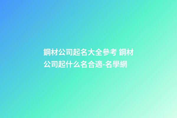 鋼材公司起名大全參考 鋼材公司起什么名合適-名學網-第1張-公司起名-玄機派